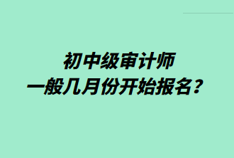 初中級審計師一般幾月份開始報名？