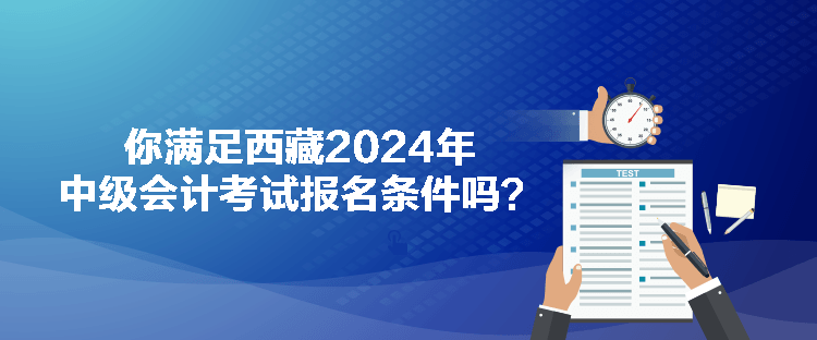 你滿足西藏2024年中級會計考試報名條件嗎？