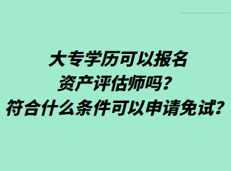 大專學(xué)歷可以報名資產(chǎn)評估師嗎？符合什么條件可以申請免試？