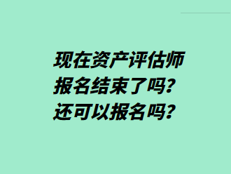 現(xiàn)在資產(chǎn)評估師報名結(jié)束了嗎？還可以報名嗎？