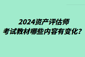 2024資產(chǎn)評(píng)估師考試教材哪些內(nèi)容有變化？