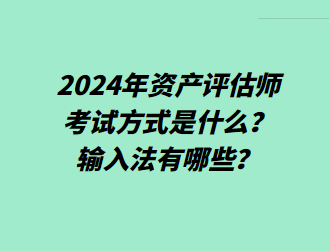 2024年資產(chǎn)評估師考試方式是什么？輸入法有哪些？