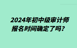 2024年初中級審計師報名時間確定了嗎？