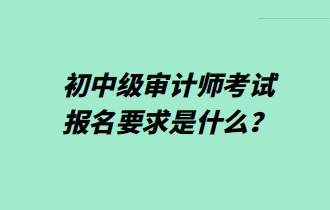 初中級審計師考試報名要求是什么？