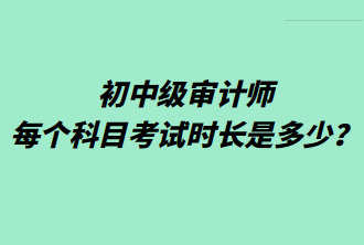 初中級審計師每個科目考試時長是多少？