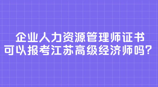 企業(yè)人力資源管理師證書 可以報(bào)考江蘇高級經(jīng)濟(jì)師嗎？