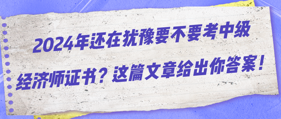 2024年還在猶豫要不要考中級(jí)經(jīng)濟(jì)師證書？這篇文章給出你答案！