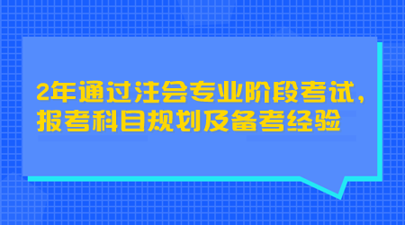 2年通過注會專業(yè)階段考試，報考科目規(guī)劃及備考經驗