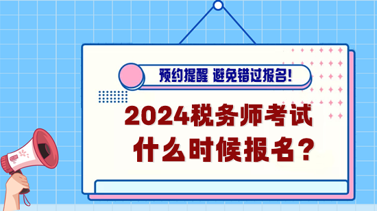 2024年稅務(wù)師考試什么時(shí)候報(bào)名？預(yù)約報(bào)名提醒！