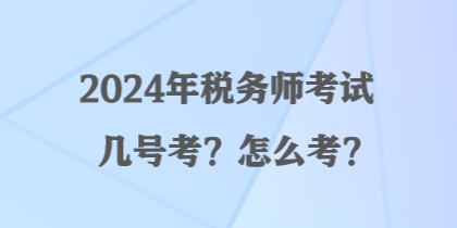 2024年稅務(wù)師考試幾號(hào)考？怎么考？