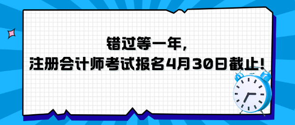 錯過等一年，注冊會計師考試報名4月30日截止！