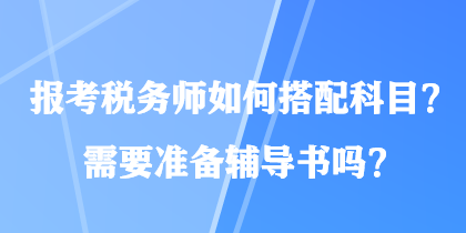 報(bào)考稅務(wù)師如何搭配科目？需要準(zhǔn)備輔導(dǎo)書嗎？