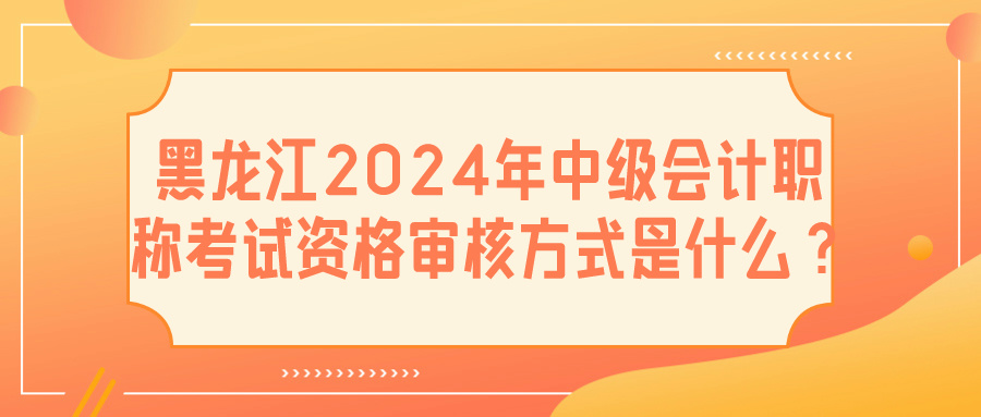 黑龍江2024中級(jí)會(huì)計(jì)資格審核