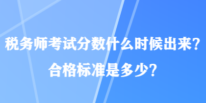 稅務(wù)師考試分數(shù)什么時候出來？合格標(biāo)準(zhǔn)是多少？