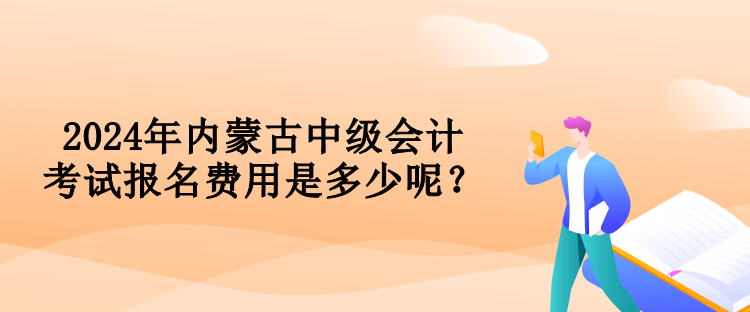 2024年內(nèi)蒙古中級(jí)會(huì)計(jì)考試報(bào)名費(fèi)用是多少呢？