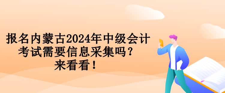 報(bào)名內(nèi)蒙古2024年中級(jí)會(huì)計(jì)考試需要信息采集嗎？來看看！