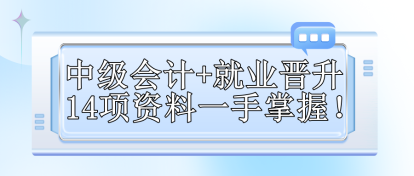 【免費(fèi)領(lǐng)取】中級(jí)會(huì)計(jì)+就業(yè)晉升 14項(xiàng)資料一手掌握！