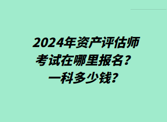 2024年資產(chǎn)評(píng)估師考試在哪里報(bào)名？一科多少錢(qián)？