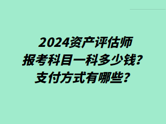 2024資產(chǎn)評(píng)估師報(bào)考科目一科多少錢？支付方式有哪些？