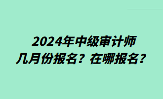 2024年中級(jí)審計(jì)師幾月份報(bào)名？在哪報(bào)名？