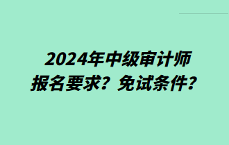 2024年中級(jí)審計(jì)師報(bào)名要求？免試條件？