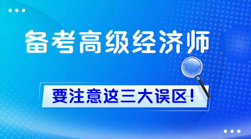 新手備考高級經(jīng)濟師 一定要注意這三大誤區(qū)！