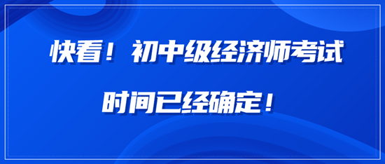 快看！中級(jí)經(jīng)濟(jì)師考試時(shí)間已經(jīng)確定！