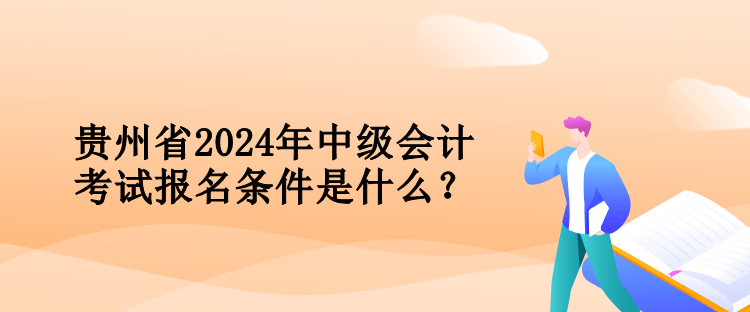 貴州省2024年中級(jí)會(huì)計(jì)考試報(bào)名條件是什么？