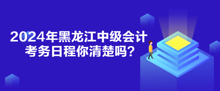 2024年黑龍江中級(jí)會(huì)計(jì)考務(wù)日程你清楚嗎？