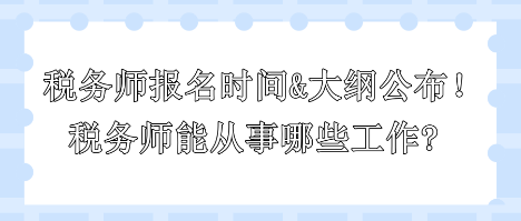 2024年稅務(wù)師報名時間和大綱公布！稅務(wù)師能從事哪些工作