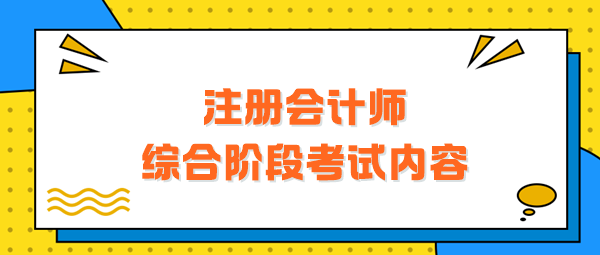 注冊會計師綜合階段考試內容