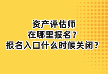 資產(chǎn)評(píng)估師在哪里報(bào)名？報(bào)名入口什么時(shí)候關(guān)閉？