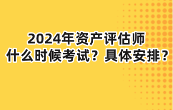 2024年資產(chǎn)評(píng)估師什么時(shí)候考試？具體安排？