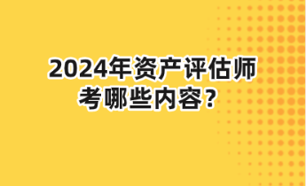 2024年資產(chǎn)評估師考哪些內(nèi)容？