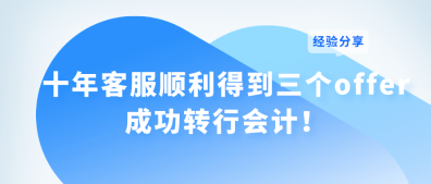 十年客服順利得到三個offer 成功轉行會計！