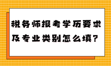 稅務師報考學歷要求是什么專業(yè)類別怎么填？