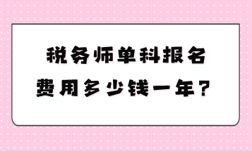 稅務(wù)師單科報(bào)名費(fèi)用多少錢(qián)一年？