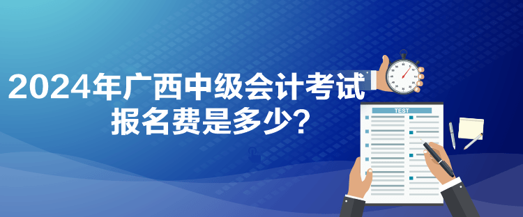 2024年廣西中級會計考試報名費是多少？