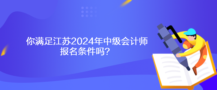 你滿足江蘇2024年中級(jí)會(huì)計(jì)師報(bào)名條件嗎？