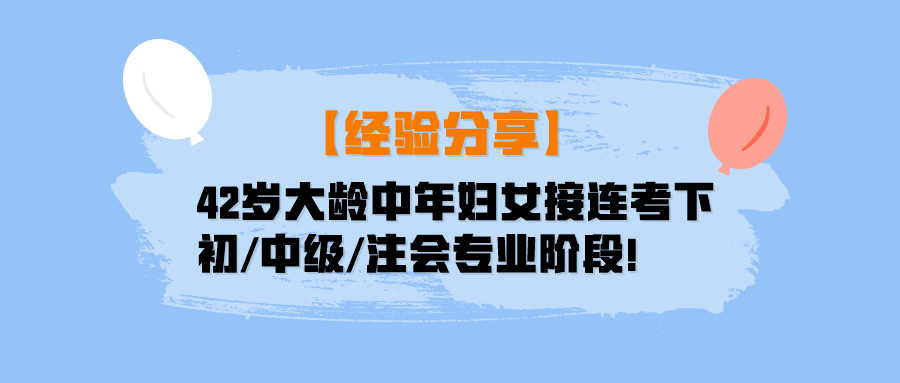 【經(jīng)驗分享】42歲大齡中年婦女接連考下初中級注會專業(yè)階段！