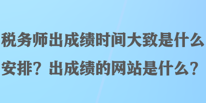 稅務(wù)師出成績(jī)時(shí)間大致是什么安排？出成績(jī)的網(wǎng)站是什么？