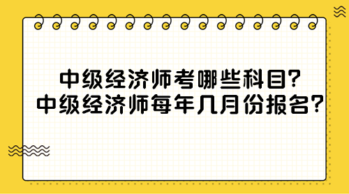 中級(jí)經(jīng)濟(jì)師考哪些科目？中級(jí)經(jīng)濟(jì)師每年幾月份報(bào)名？