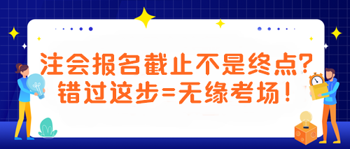 【緊急提醒！注會(huì)考生必看】報(bào)名截止不是終點(diǎn)？錯(cuò)過這步=無緣考場(chǎng)！