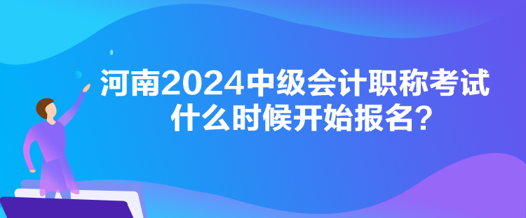 河南2024中級會計(jì)職稱考試什么時(shí)候開始報(bào)名？