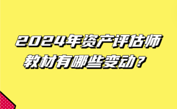 2024年資產(chǎn)評估師教材有哪些變動？