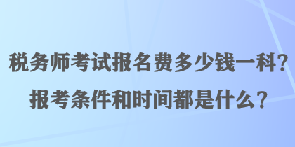 稅務(wù)師考試報(bào)名費(fèi)多少錢一科？報(bào)考條件和時(shí)間都是什么？