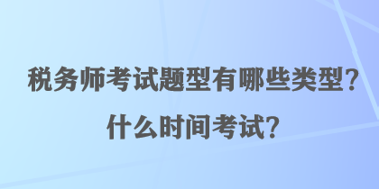 稅務(wù)師考試題型有哪些類(lèi)型？什么時(shí)間考試？