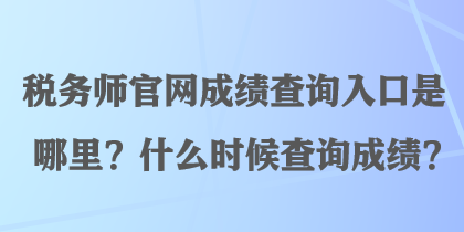 稅務(wù)師官網(wǎng)成績查詢?nèi)肟谑悄睦?？什么時候查詢成績？