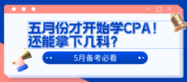 五月份才開(kāi)始學(xué)CPA！還能拿下幾科？