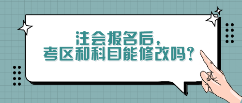 注會報名后，考區(qū)和科目能修改嗎？